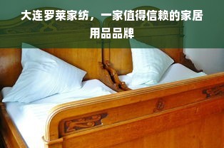 大連羅萊家紡,一家值得信賴的家居用品品牌