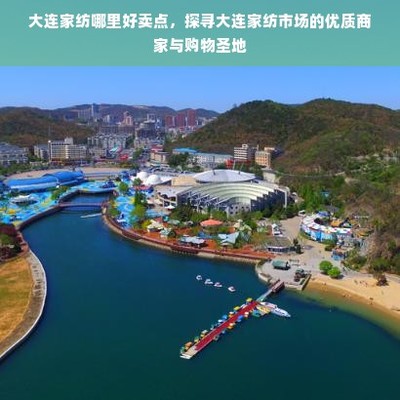 大連家紡哪里好賣點,探尋大連家紡市場的優質商家與購物圣地